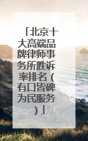北京十大高端品牌律师事务所胜诉率排名（有口皆碑为民服务）