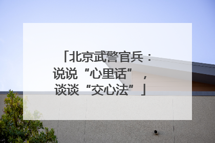 北京武警官兵：说说“心里话”，谈谈“交心法”