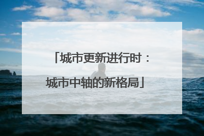 城市更新进行时：城市中轴的新格局