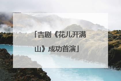 吉剧《花儿开满山》成功首演