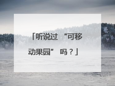 听说过 “可移动果园” 吗？