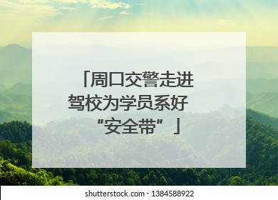 周口交警走进驾校为学员系好“安全带”