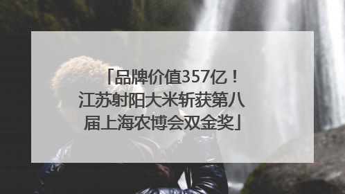 品牌价值357亿！江苏射阳大米斩获第八届上海农博会双金奖