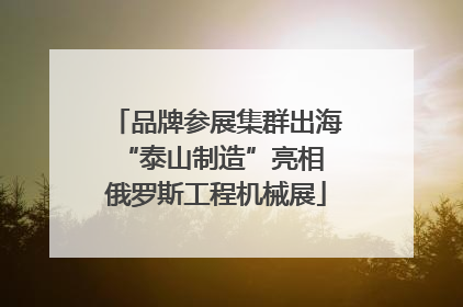 品牌参展集群出海 “泰山制造”亮相俄罗斯工程机械展