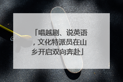 唱越剧、说英语，文化特派员在山乡开启双向奔赴