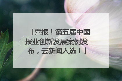 喜报！第五届中国报业创新发展案例发布，云新闻入选！