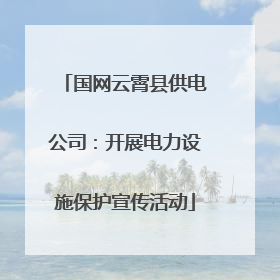 国网云霄县供电公司：开展电力设施保护宣传活动