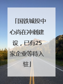 国铁城投中心尚在冲刺建设，已有25家企业等待入驻