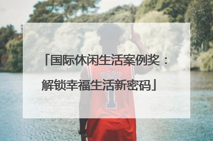 国际休闲生活案例奖：解锁幸福生活新密码