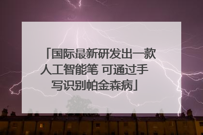 国际最新研发出一款人工智能笔 可通过手写识别帕金森病