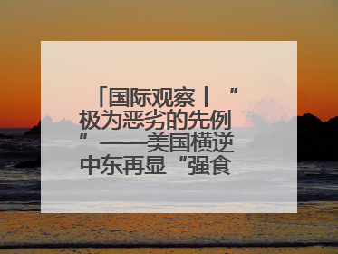 国际观察丨“极为恶劣的先例”——美国横逆中东再显“强食弱肉”本性