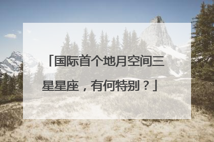 国际首个地月空间三星星座，有何特别？