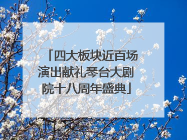 四大板块近百场演出献礼琴台大剧院十八周年盛典
