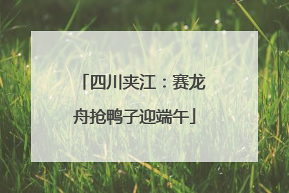 四川夹江：赛龙舟抢鸭子迎端午