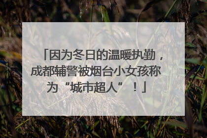 因为冬日的温暖执勤，成都辅警被烟台小女孩称为“城市超人”！