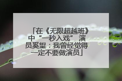 在《无限超越班》中“一秒入戏” 演员奚望：我曾经觉得一定不要做演员