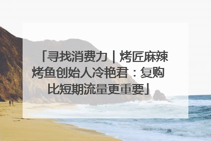寻找消费力｜烤匠麻辣烤鱼创始人冷艳君：复购比短期流量更重要