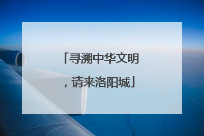 寻溯中华文明，请来洛阳城