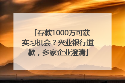 存款1000万可获实习机会？兴业银行道歉，多家企业澄清