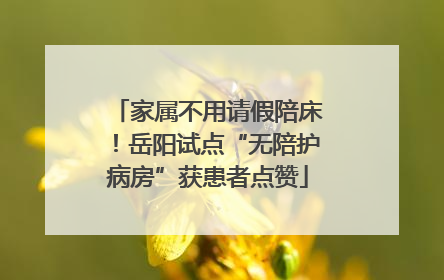 家属不用请假陪床！岳阳试点“无陪护病房”获患者点赞