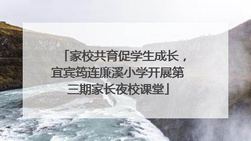 家校共育促学生成长，宜宾筠连廉溪小学开展第三期家长夜校课堂