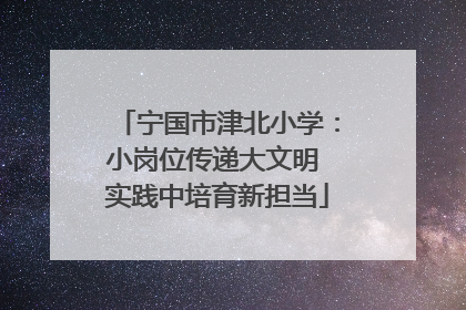 宁国市津北小学：小岗位传递大文明 实践中培育新担当