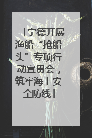 宁德开展渔船“抢船头”专项行动宣贯会，筑牢海上安全防线