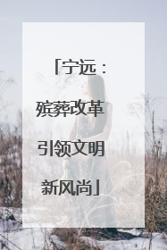 宁远：殡葬改革引领文明新风尚