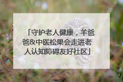 守护老人健康，羊爸爸&中医松果会走进老人认知障碍友好社区