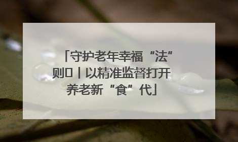 守护老年幸福“法”则⑮丨以精准监督打开养老新“食”代