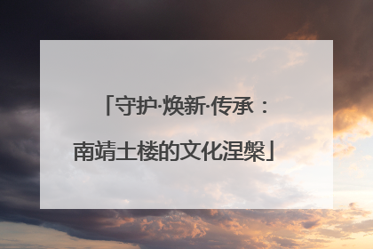 守护·焕新·传承：南靖土楼的文化涅槃