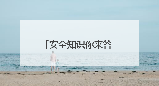 安全知识你来答 守护安全靠大家