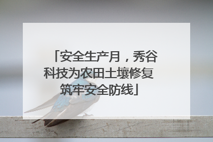 安全生产月，秀谷科技为农田土壤修复筑牢安全防线