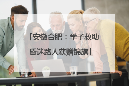 安徽合肥：学子救助昏迷路人获赠锦旗