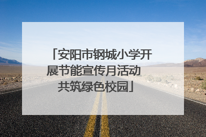 安阳市钢城小学开展节能宣传月活动 共筑绿色校园