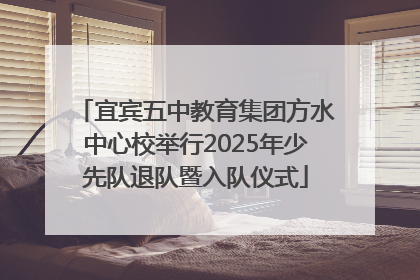 宜宾五中教育集团方水中心校举行2025年少先队退队暨入队仪式