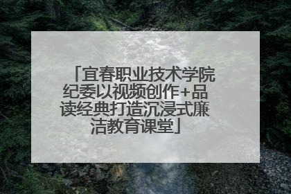 宜春职业技术学院纪委以视频创作+品读经典打造沉浸式廉洁教育课堂