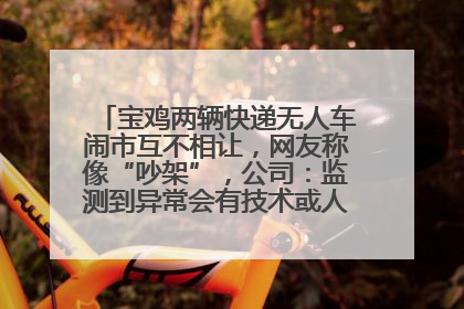 宝鸡两辆快递无人车闹市互不相让，网友称像“吵架”，公司：监测到异常会有技术或人为干预处置