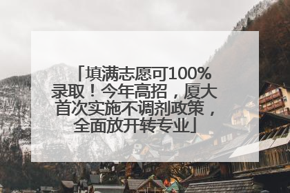 填满志愿可100%录取！今年高招，厦大首次实施不调剂政策，全面放开转专业
