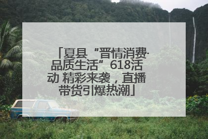 夏县“晋情消费·品质生活”618活动 精彩来袭，直播带货引爆热潮