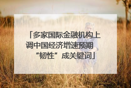 多家国际金融机构上调中国经济增速预期 “韧性”成关键词