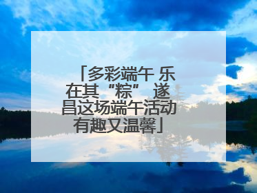 多彩端午 乐在其“粽” 遂昌这场端午活动有趣又温馨