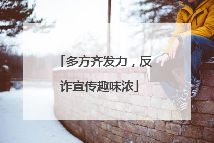 多方齐发力，反诈宣传趣味浓