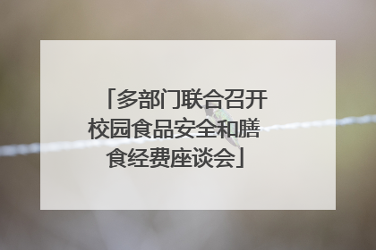 多部门联合召开校园食品安全和膳食经费座谈会