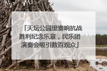 天坛公园里奏响抗战胜利纪念乐章，民乐团演奏会吸引数百观众