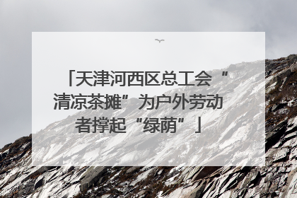 天津河西区总工会“清凉茶摊”为户外劳动者撑起“绿荫”