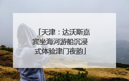 天津：达沃斯嘉宾坐海河游船沉浸式体验津门夜韵
