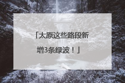 太原这些路段新增3条绿波！