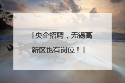 央企招聘，无锡高新区也有岗位！