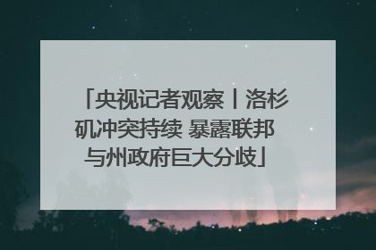 央视记者观察丨洛杉矶冲突持续 暴露联邦与州政府巨大分歧